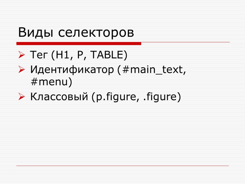 Виды селекторов Тег (H1, P, TABLE) Идентификатор (#main_text, #menu) Классовый (p.figure, .figure)